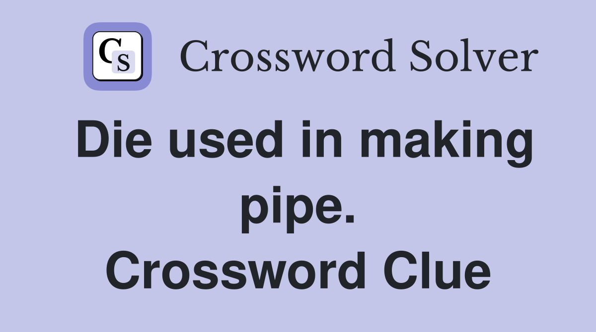 Die used in making pipe. Crossword Clue