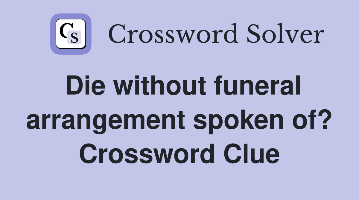 Die without funeral arrangement spoken of? Crossword Clue
