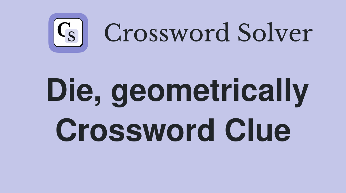 Die, geometrically Crossword Clue