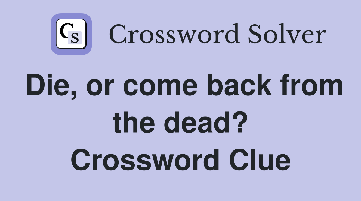 Die, or come back from the dead? Crossword Clue