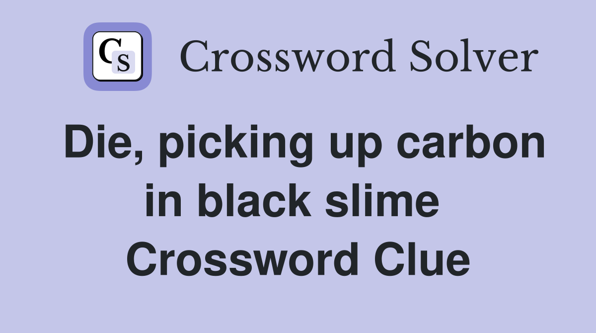 Die, picking up carbon in black slime  Crossword Clue