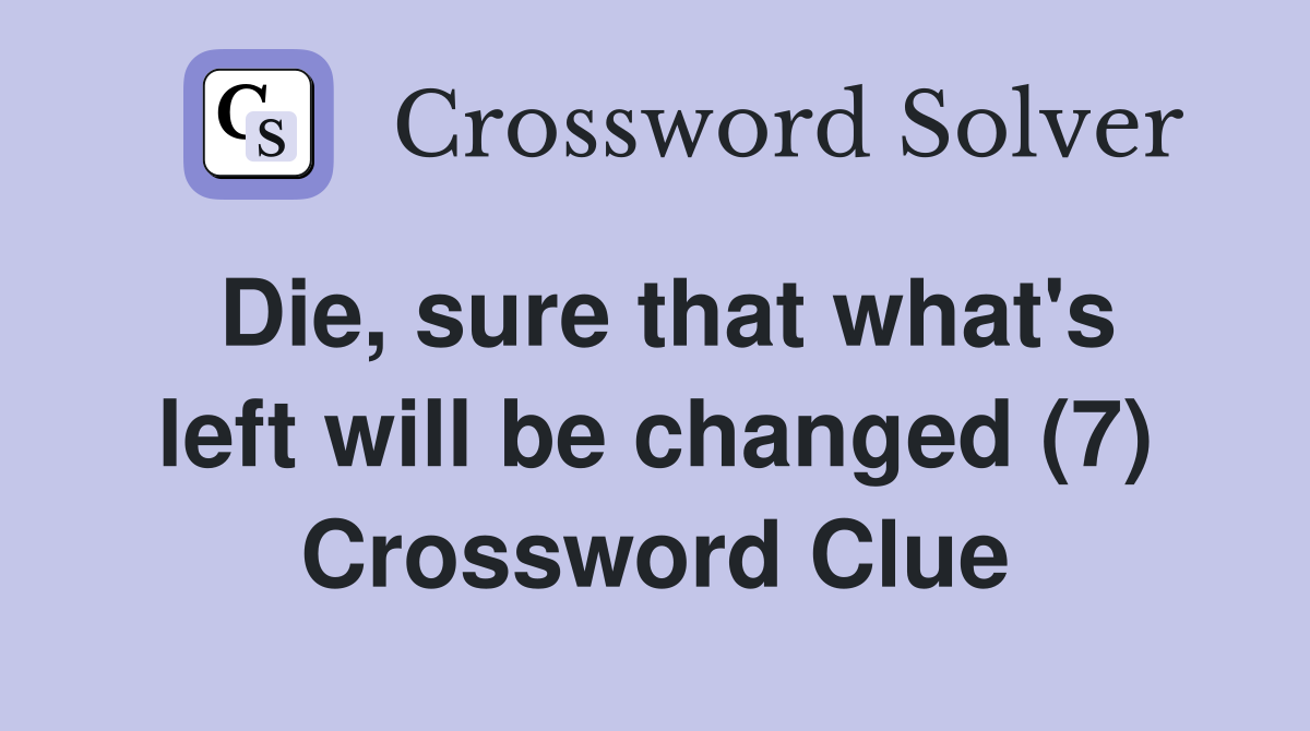 Die, sure that what's left will be changed (7) Crossword Clue