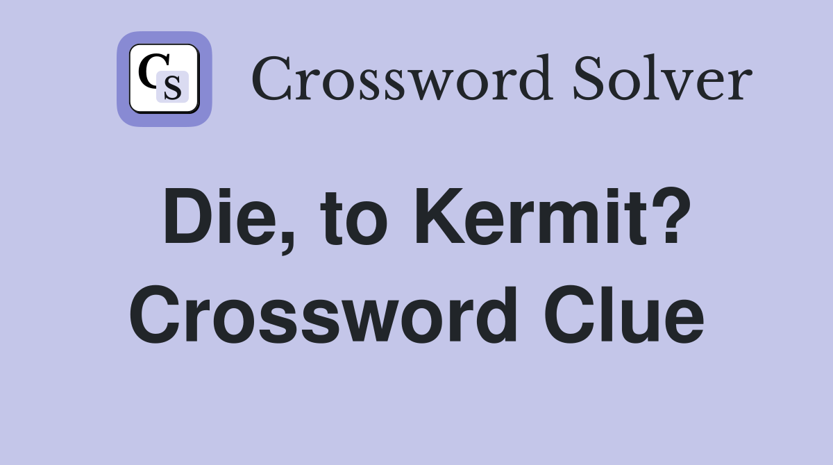 Die, to Kermit? Crossword Clue