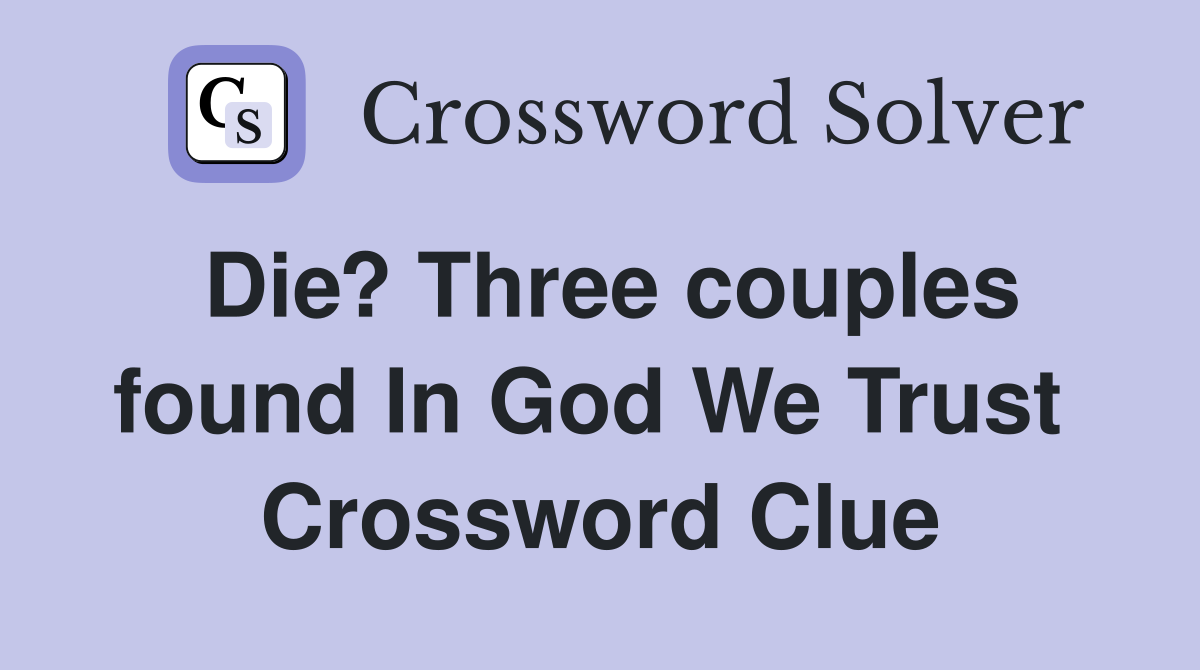 Die? Three couples found In God We Trust  Crossword Clue
