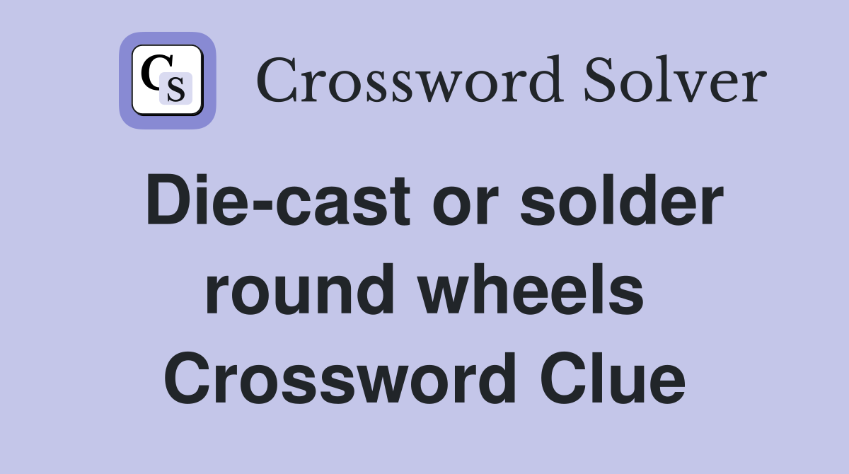 Die-cast or solder round wheels Crossword Clue