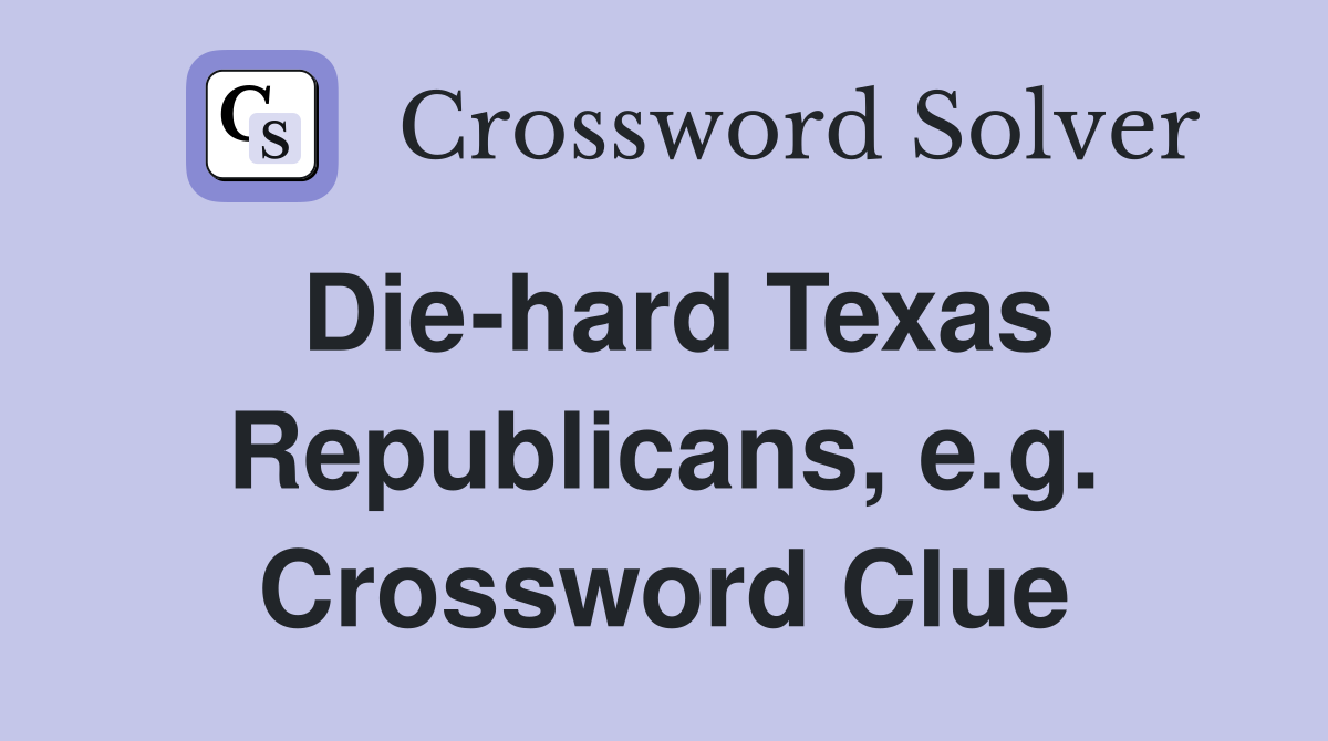Die-hard Texas Republicans, e.g. Crossword Clue
