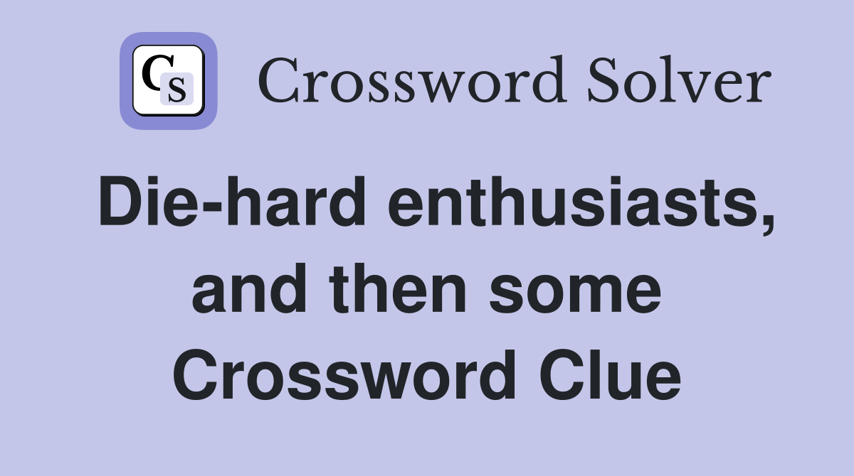Die-hard enthusiasts, and then some Crossword Clue