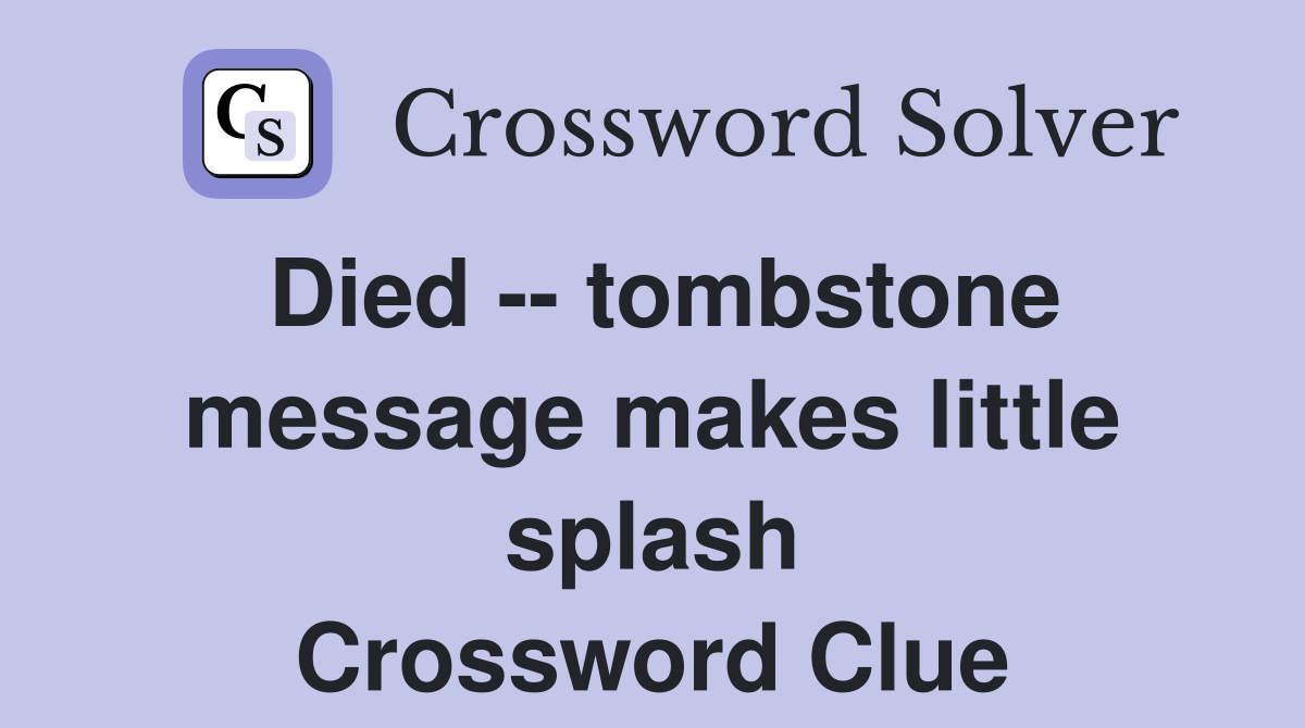 Died -- tombstone message makes little splash Crossword Clue