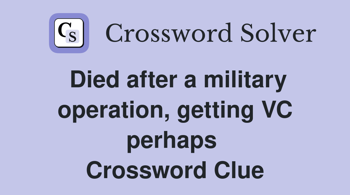 Died after a military operation, getting VC perhaps  Crossword Clue
