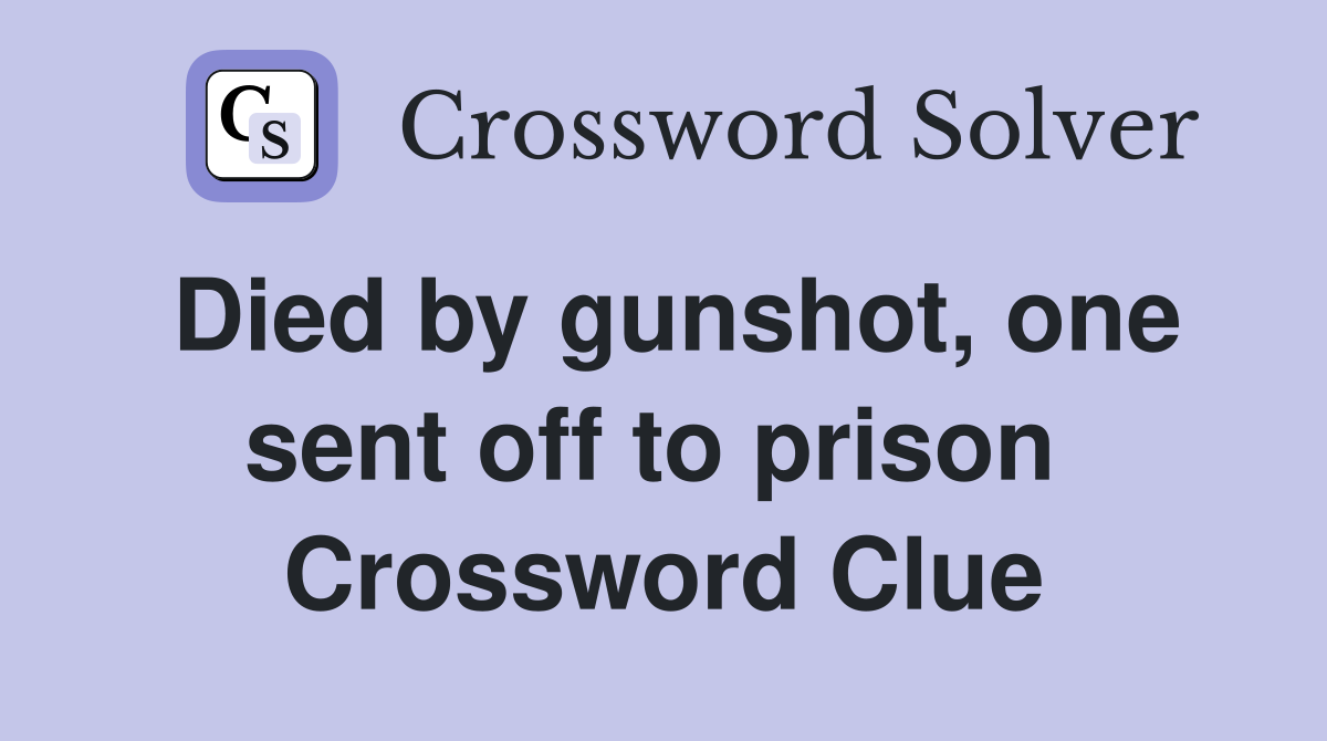 Died by gunshot, one sent off to prison  Crossword Clue