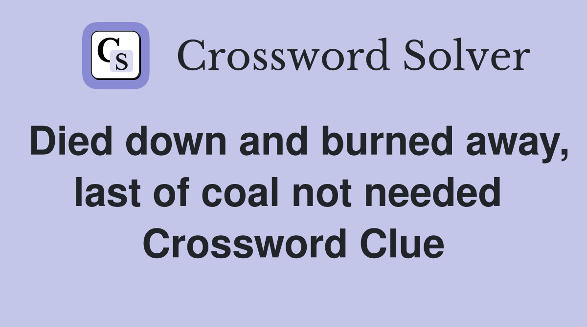 Died down and burned away, last of coal not needed  Crossword Clue