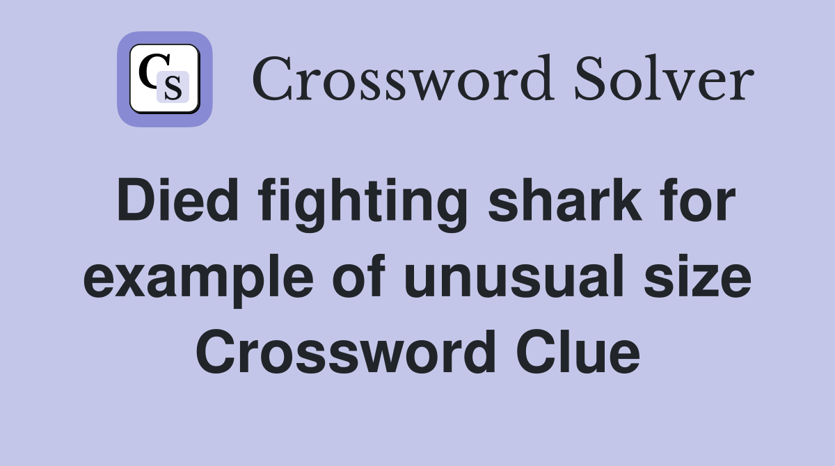 Died fighting shark for example of unusual size Crossword Clue