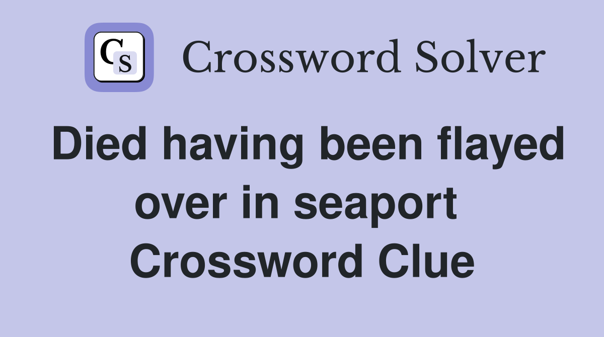 Died having been flayed over in seaport  Crossword Clue