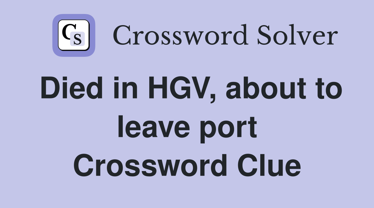 Died in HGV, about to leave port Crossword Clue