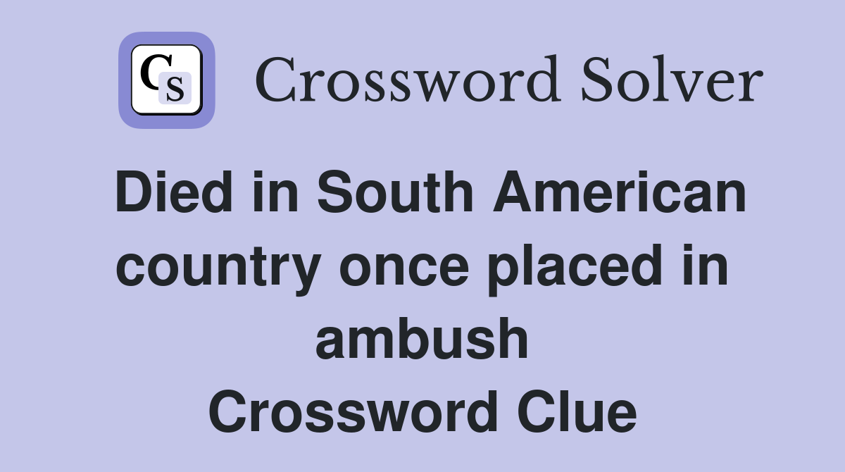 Died in South American country once placed in ambush Crossword Clue
