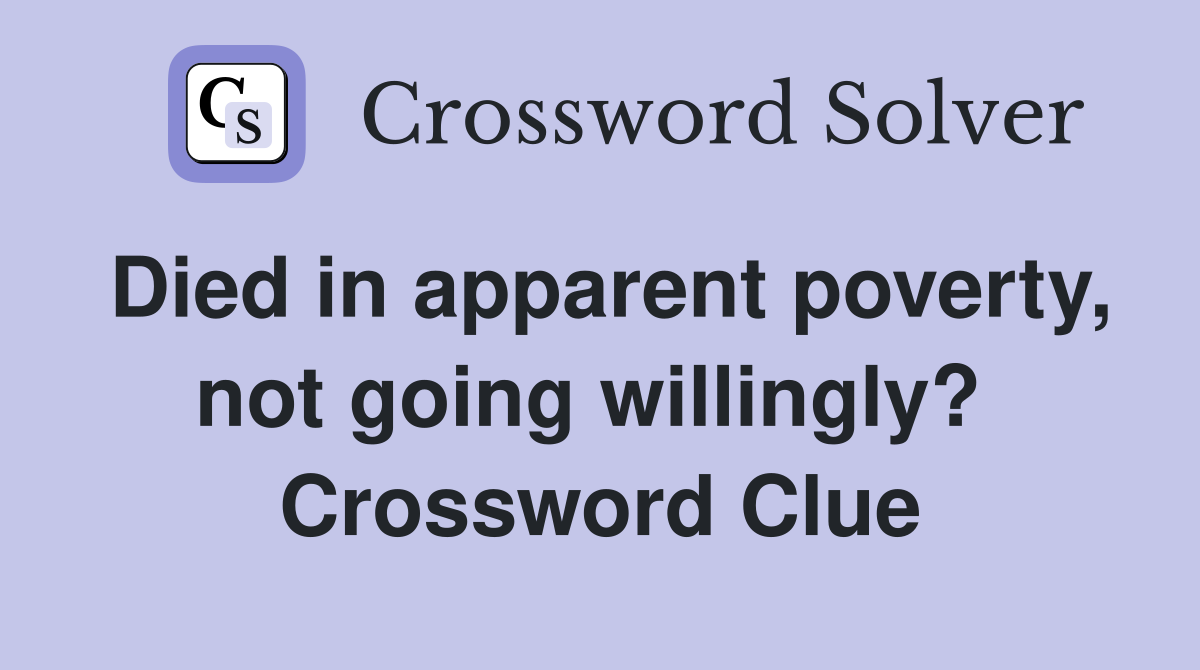 Died in apparent poverty, not going willingly?  Crossword Clue