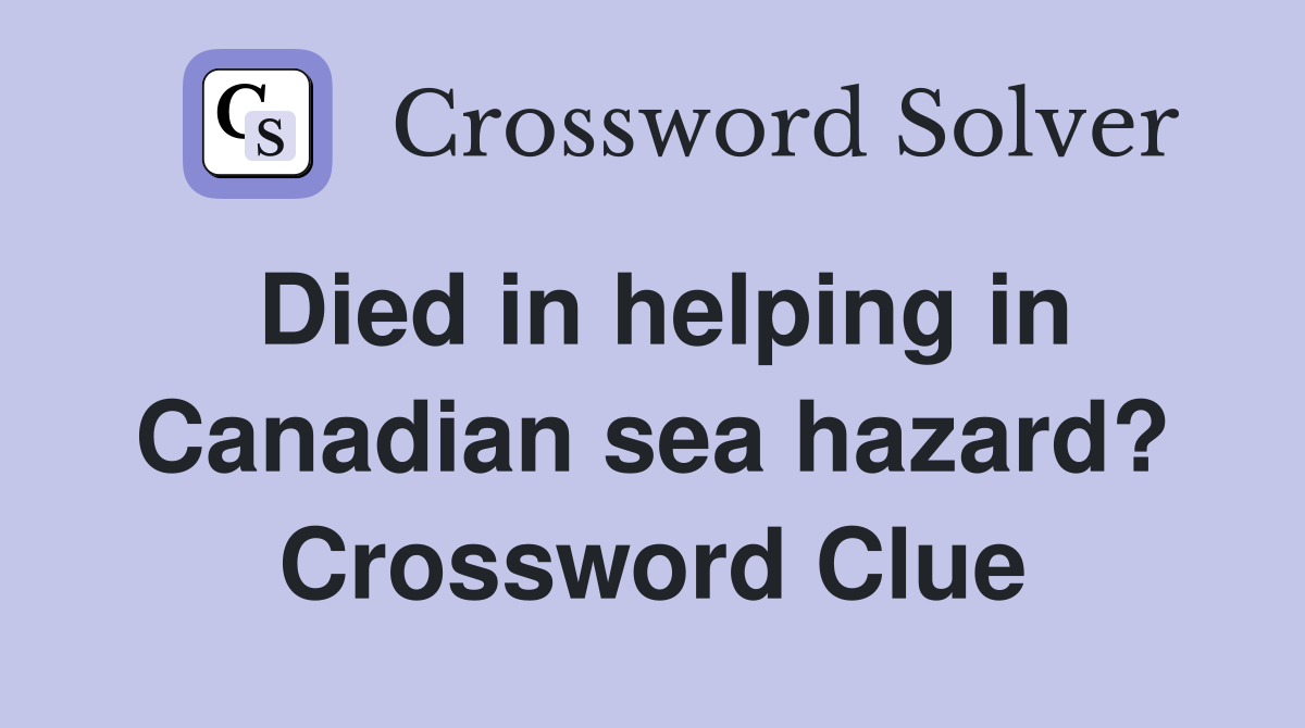 Died in helping in Canadian sea hazard? Crossword Clue