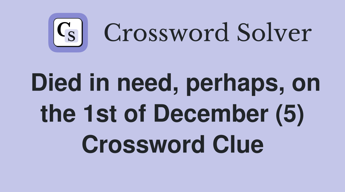 Died in need, perhaps, on the 1st of December (5) Crossword Clue