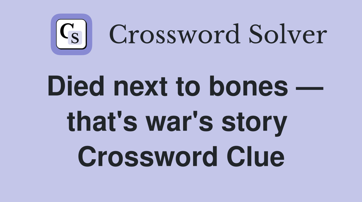 Died next to bones — that's war's story  Crossword Clue