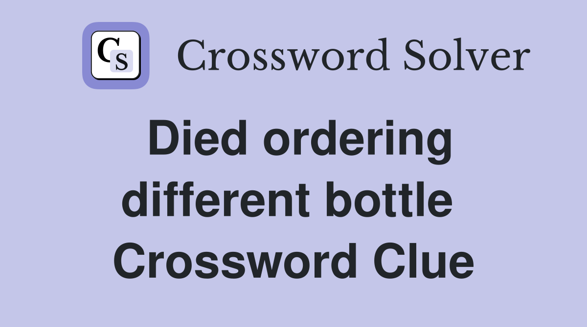 Died ordering different bottle  Crossword Clue