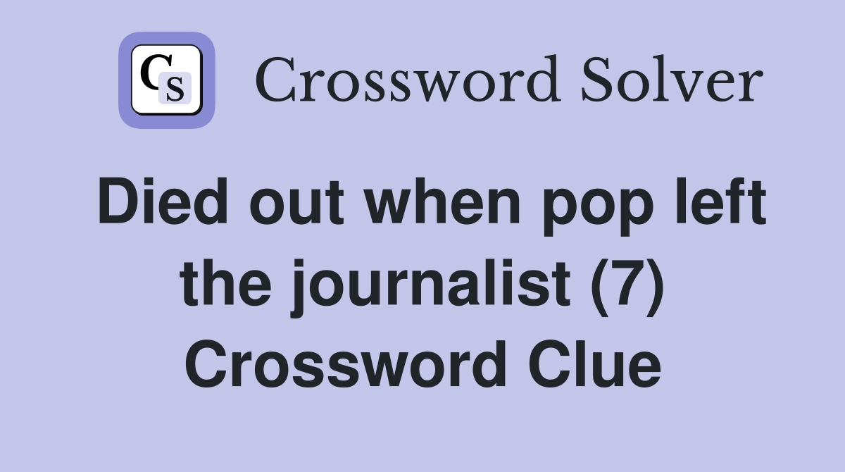 Died out when pop left the journalist (7) Crossword Clue