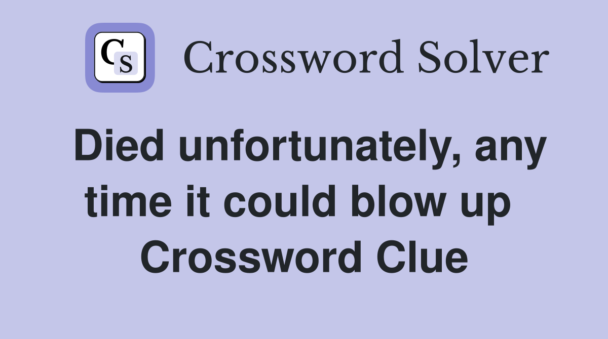 Died unfortunately, any time it could blow up  Crossword Clue