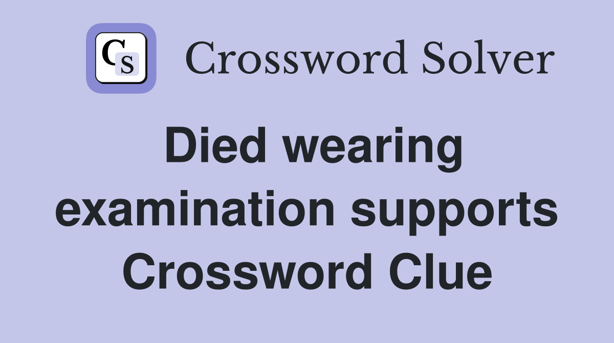 Died wearing examination supports Crossword Clue