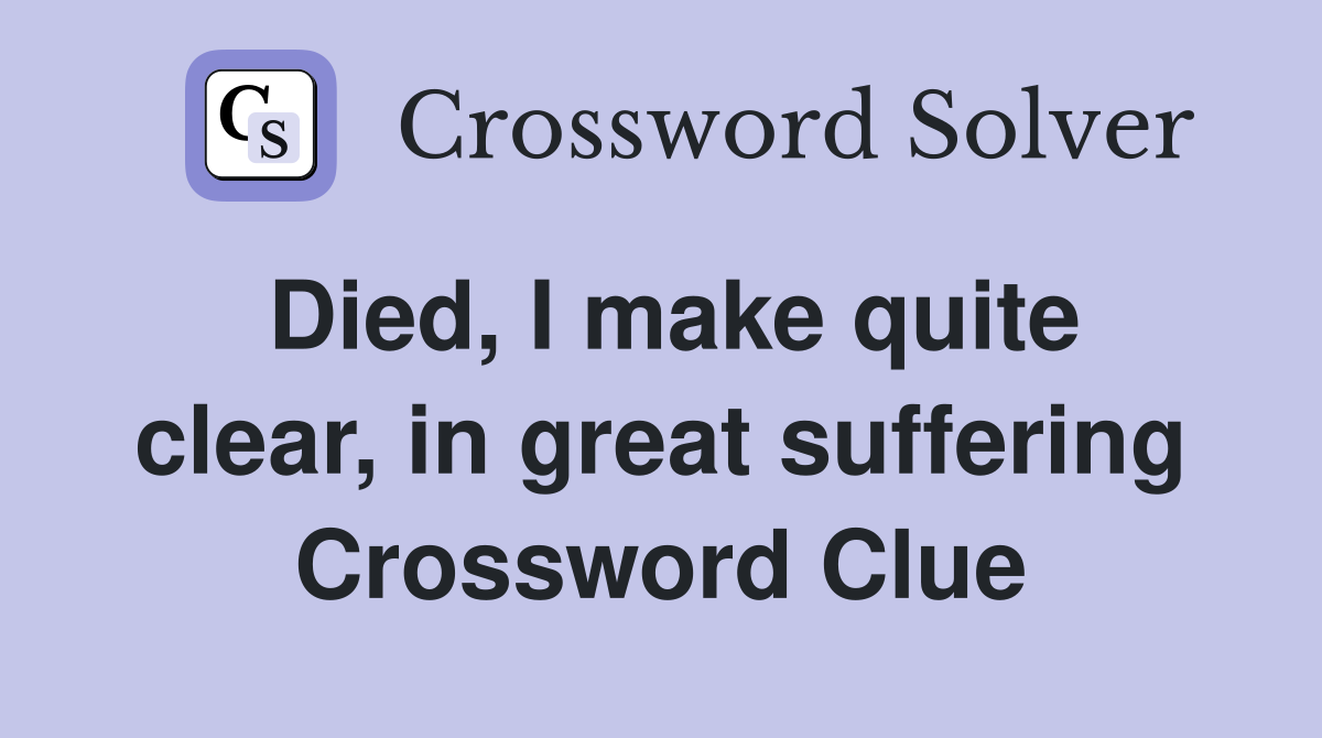 Died, I make quite clear, in great suffering Crossword Clue