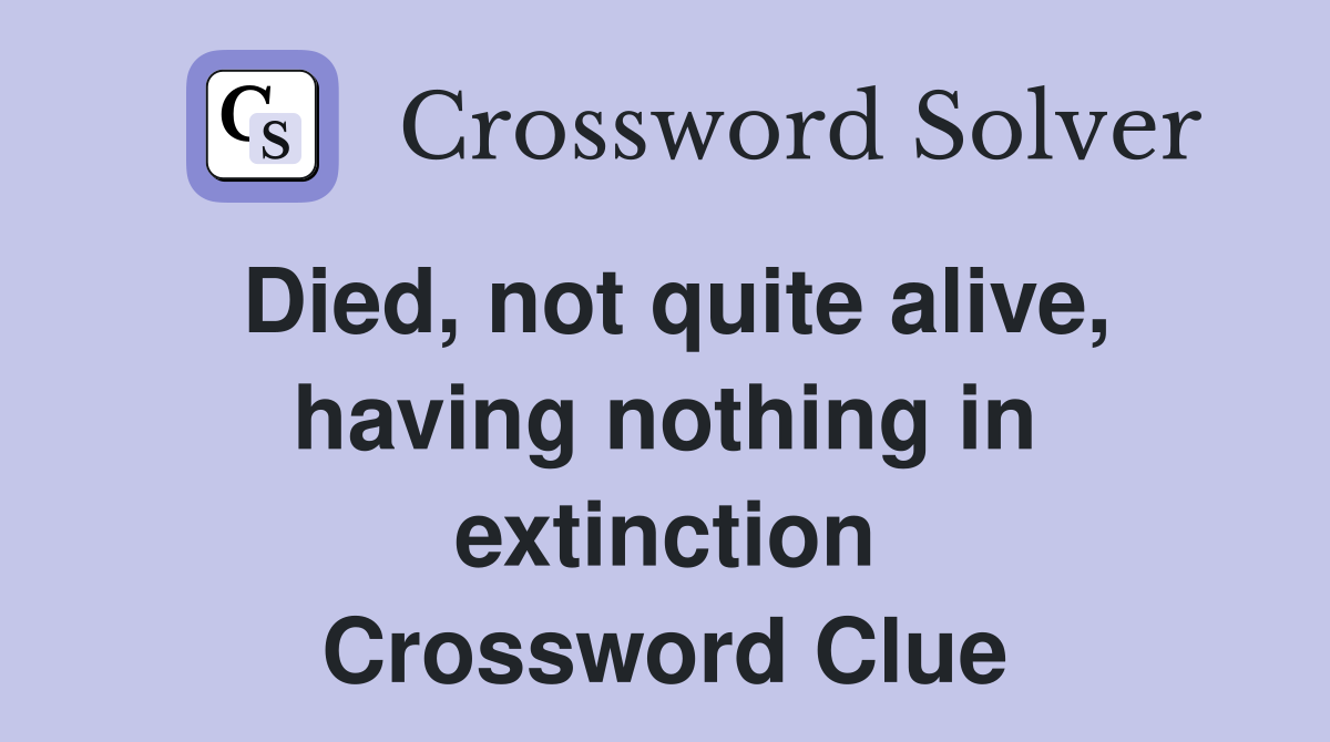 Died, not quite alive, having nothing in extinction Crossword Clue
