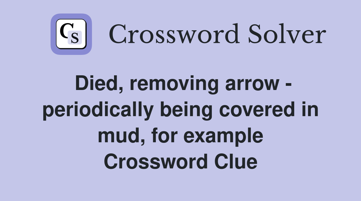 Died, removing arrow - periodically being covered in mud, for example Crossword Clue
