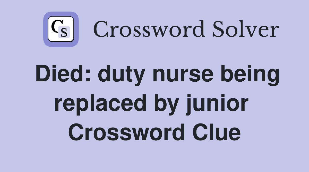 Died: duty nurse being replaced by junior  Crossword Clue