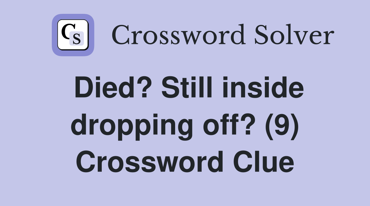 Died? Still inside dropping off? (9) Crossword Clue