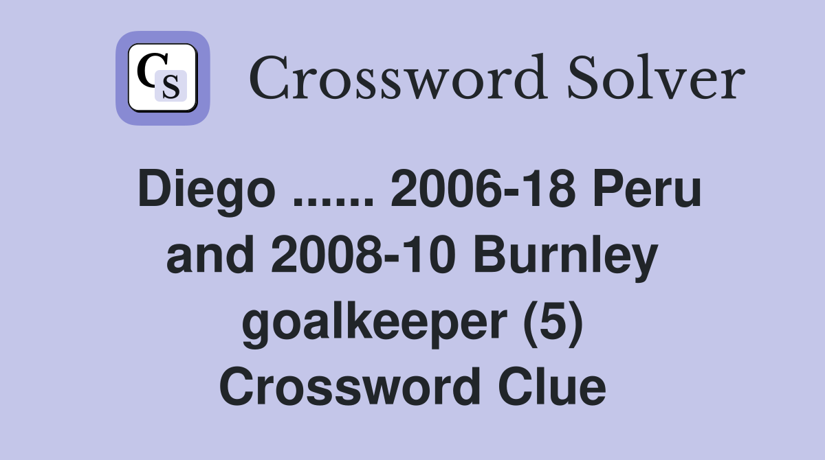 Diego ...... 2006-18 Peru and 2008-10 Burnley goalkeeper (5) Crossword Clue