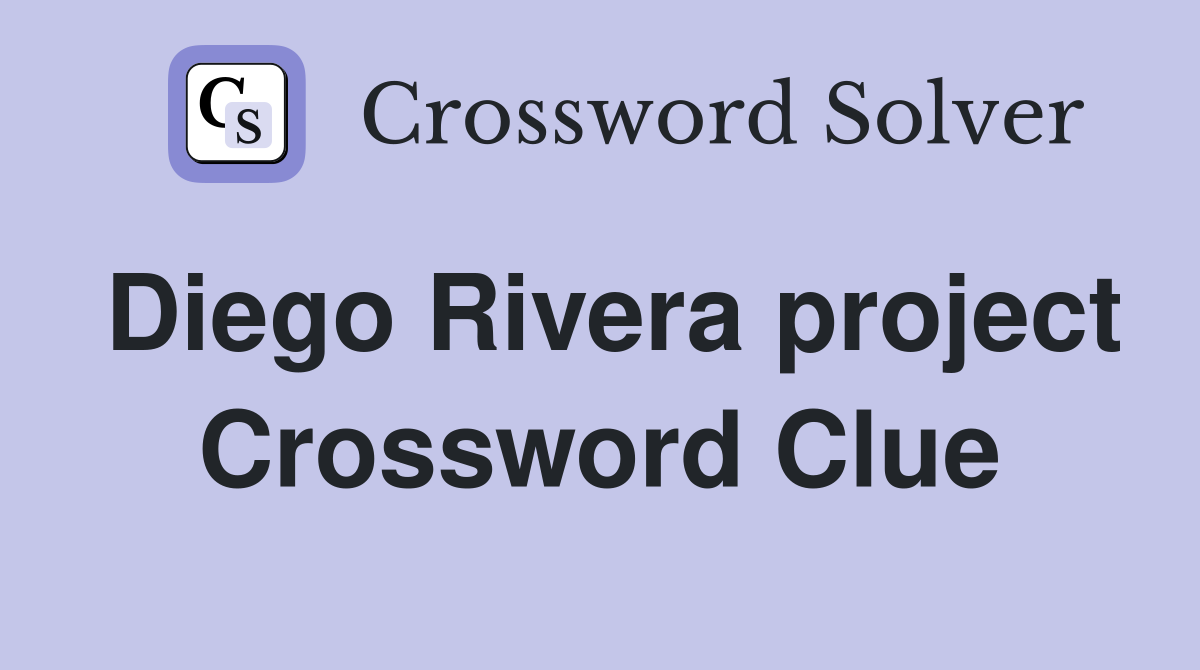 Diego Rivera project Crossword Clue