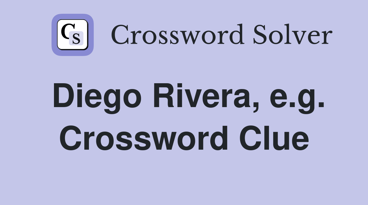 Diego Rivera, e.g. Crossword Clue