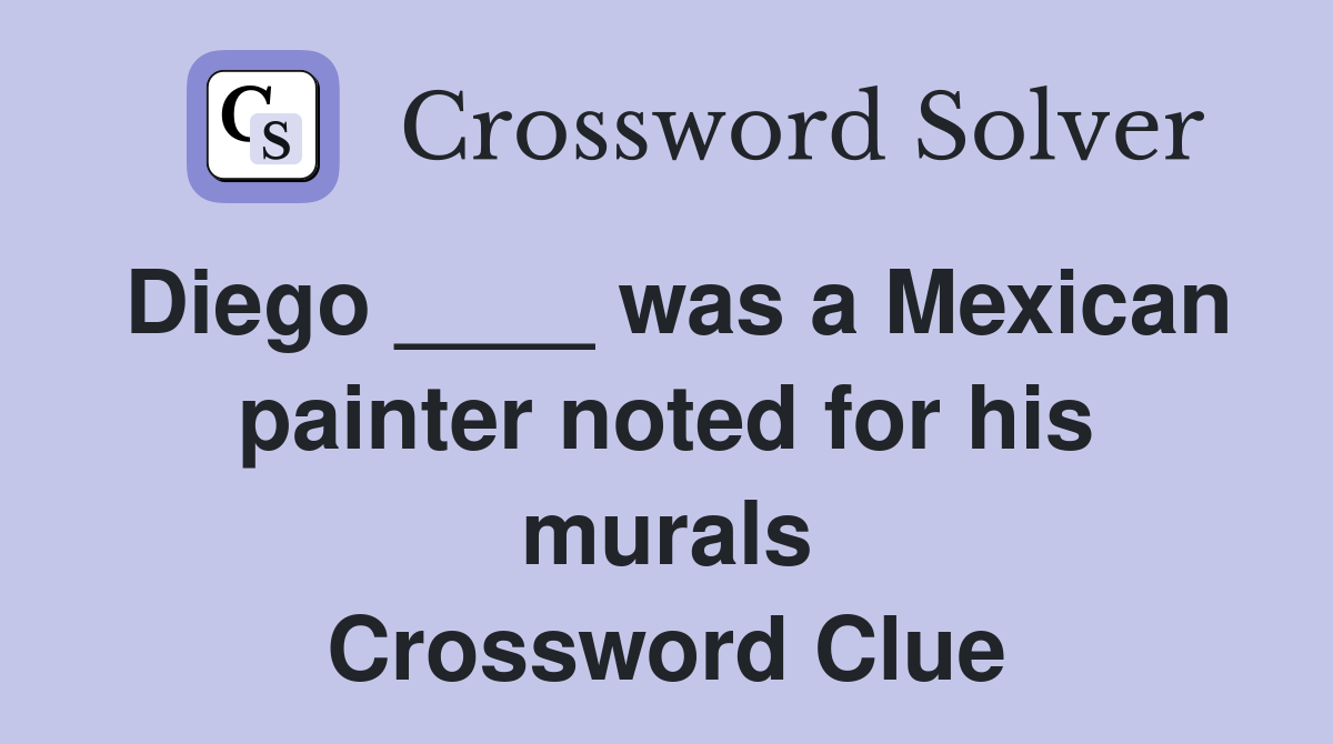 Diego ____ was a Mexican painter noted for his murals Crossword Clue