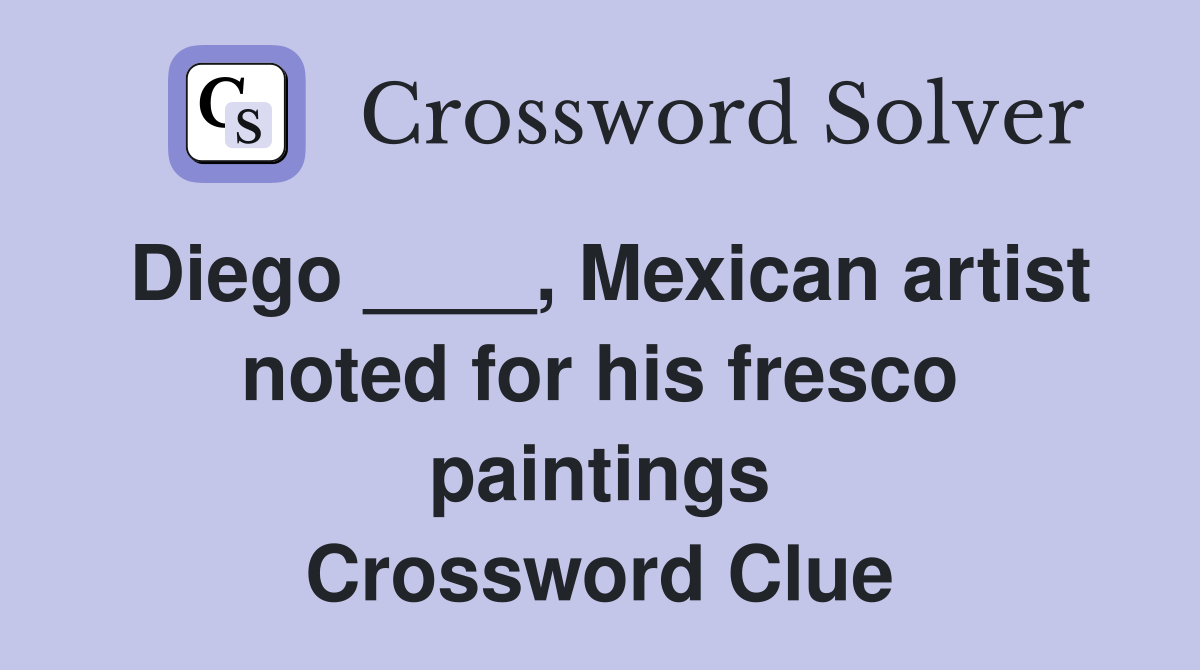 Diego ____, Mexican artist noted for his fresco paintings Crossword Clue