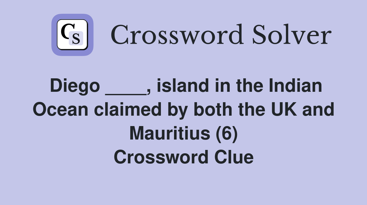 Diego ____, island in the Indian Ocean claimed by both the UK and Mauritius (6) Crossword Clue