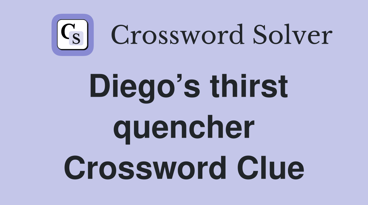 Diego’s thirst quencher Crossword Clue