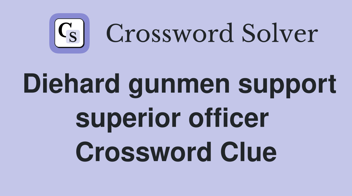 Diehard gunmen support superior officer  Crossword Clue