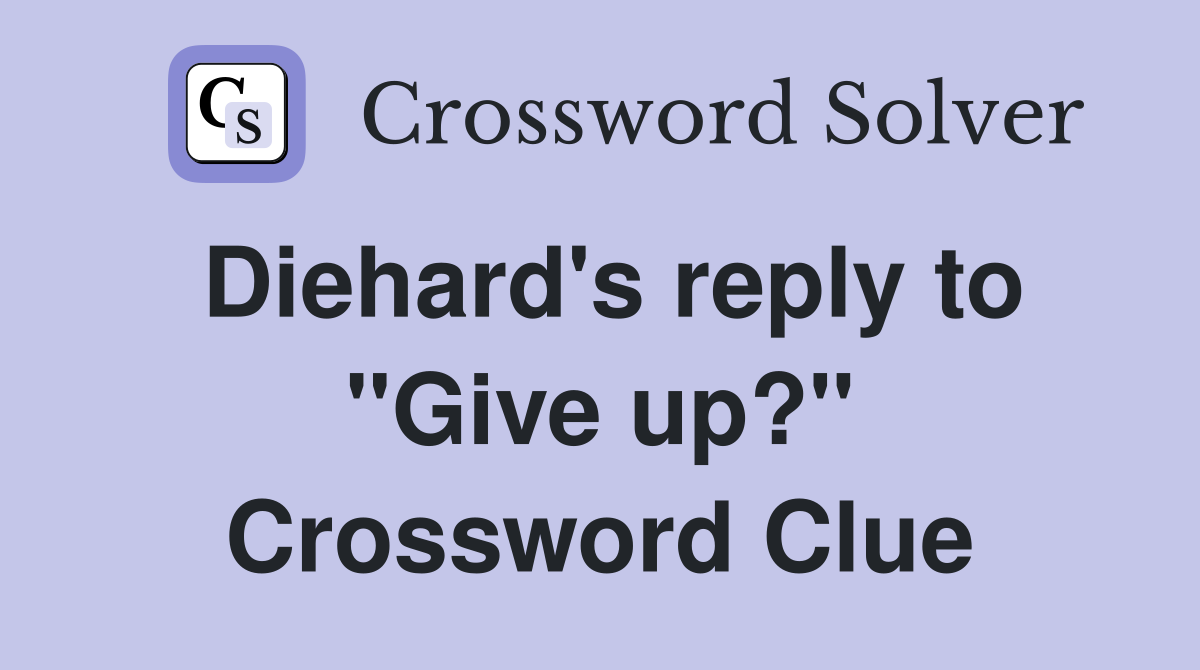 Diehard's reply to "Give up?" Crossword Clue
