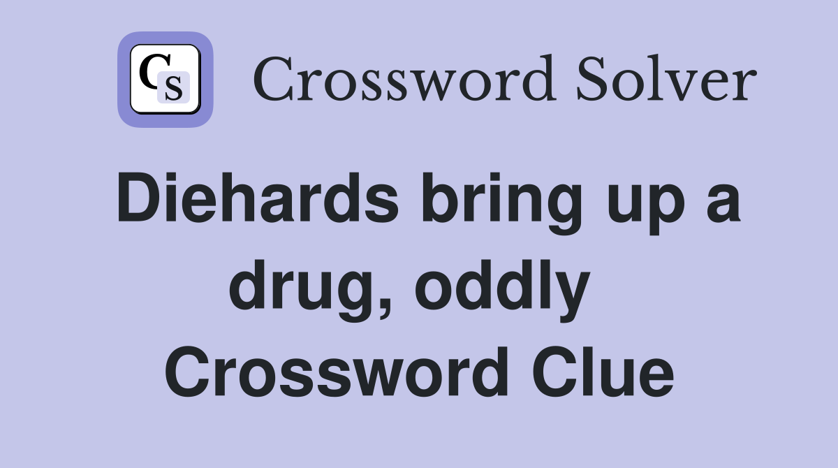 Diehards bring up a drug, oddly  Crossword Clue