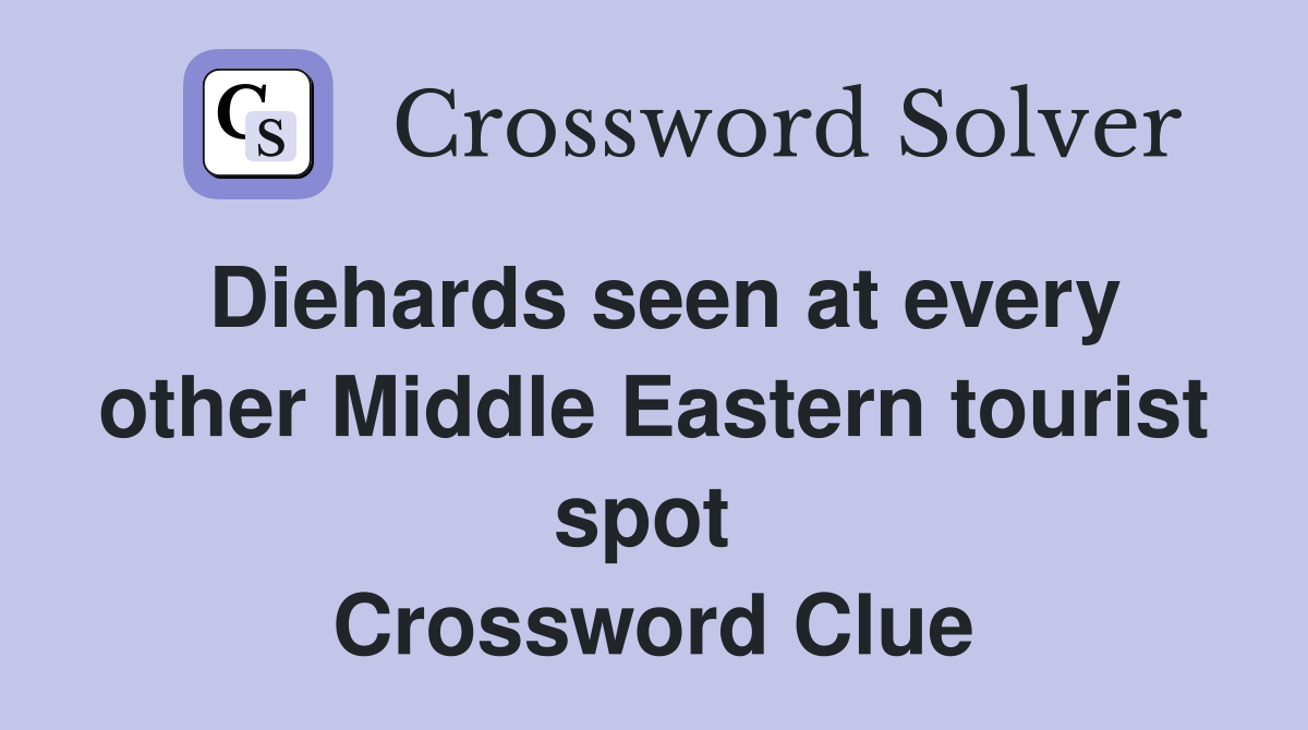 Diehards seen at every other Middle Eastern tourist spot  Crossword Clue