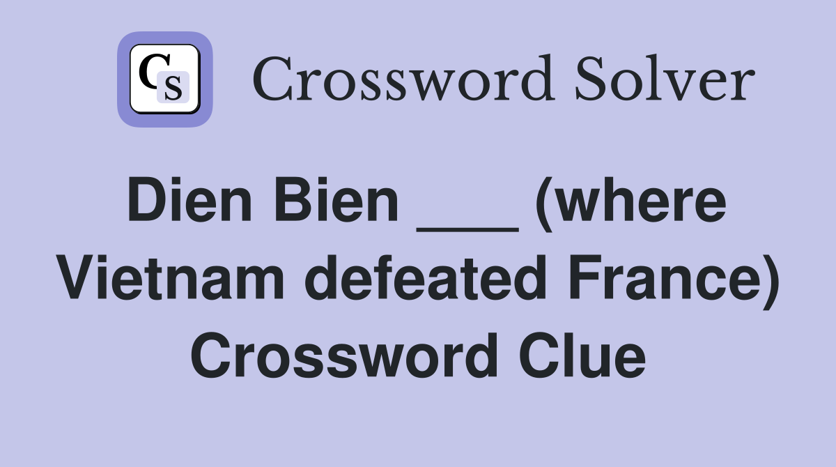 Dien Bien ___ (where Vietnam defeated France) Crossword Clue