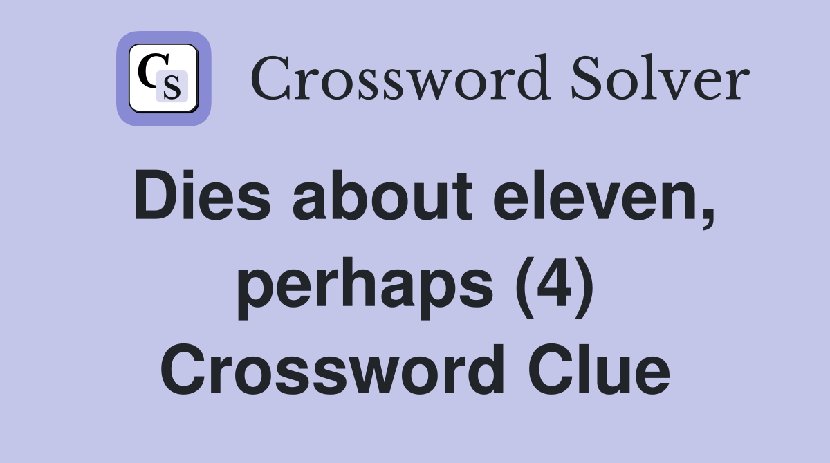Dies about eleven, perhaps (4) Crossword Clue