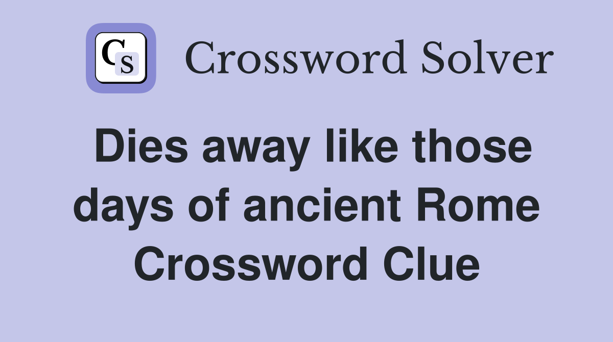 Dies away like those days of ancient Rome Crossword Clue