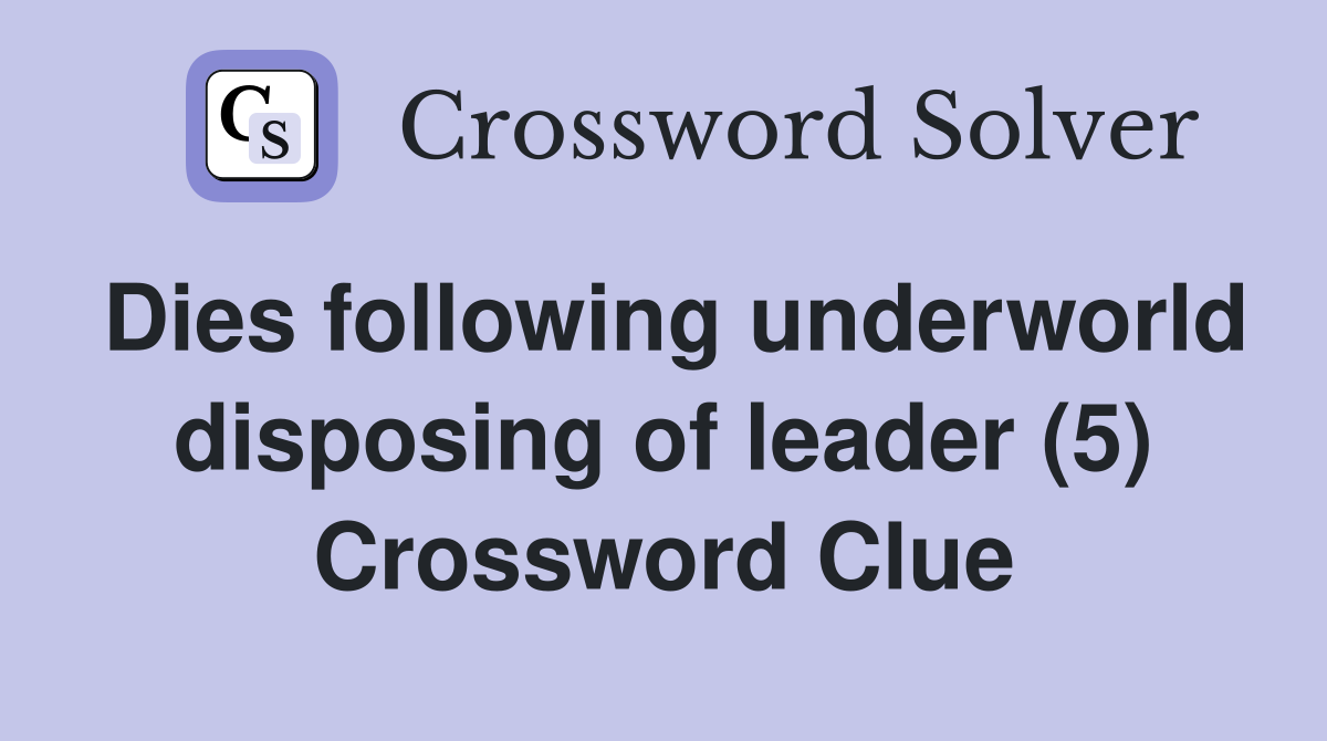 Dies following underworld disposing of leader (5) - Crossword Clue ...