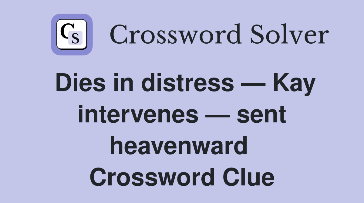 Dies in distress — Kay intervenes — sent heavenward  Crossword Clue
