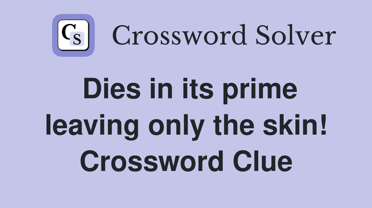 Dies in its prime leaving only the skin! Crossword Clue