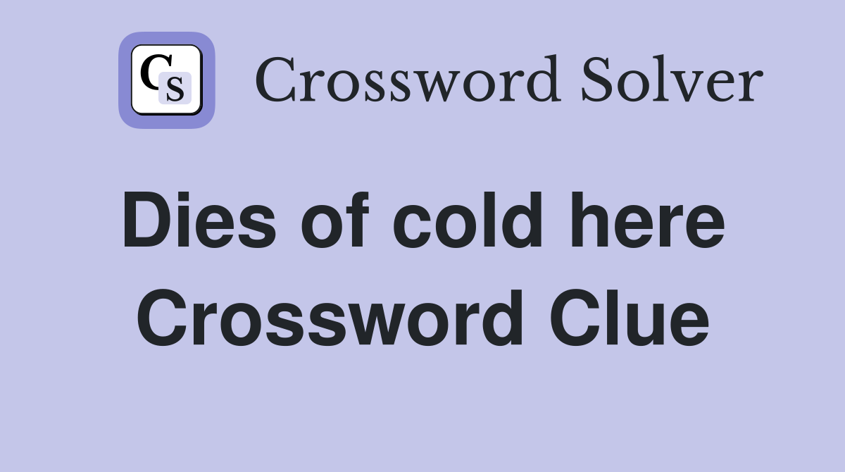 Dies of cold here  Crossword Clue
